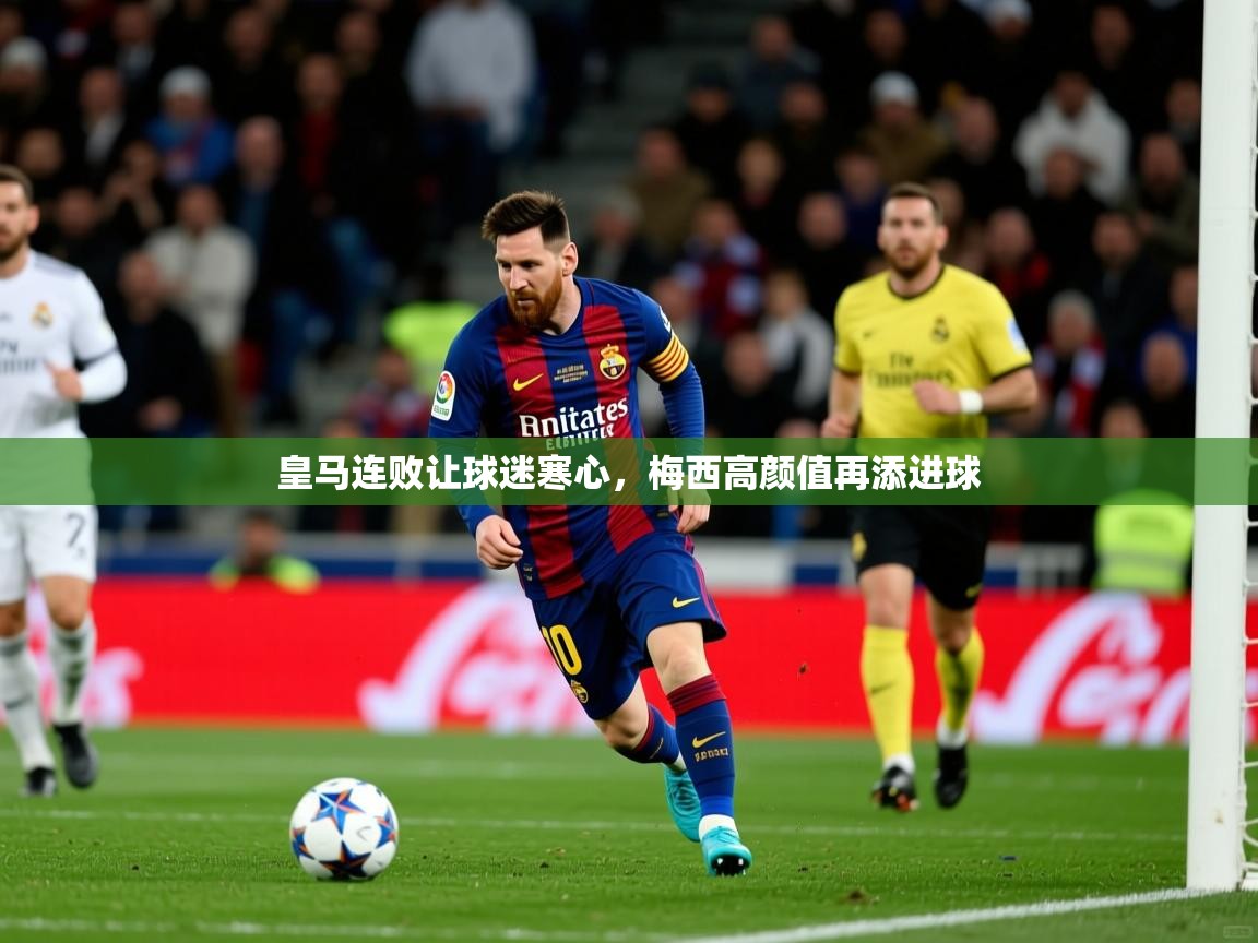 皇马连败让球迷寒心,梅西高颜值再添进球 第2张