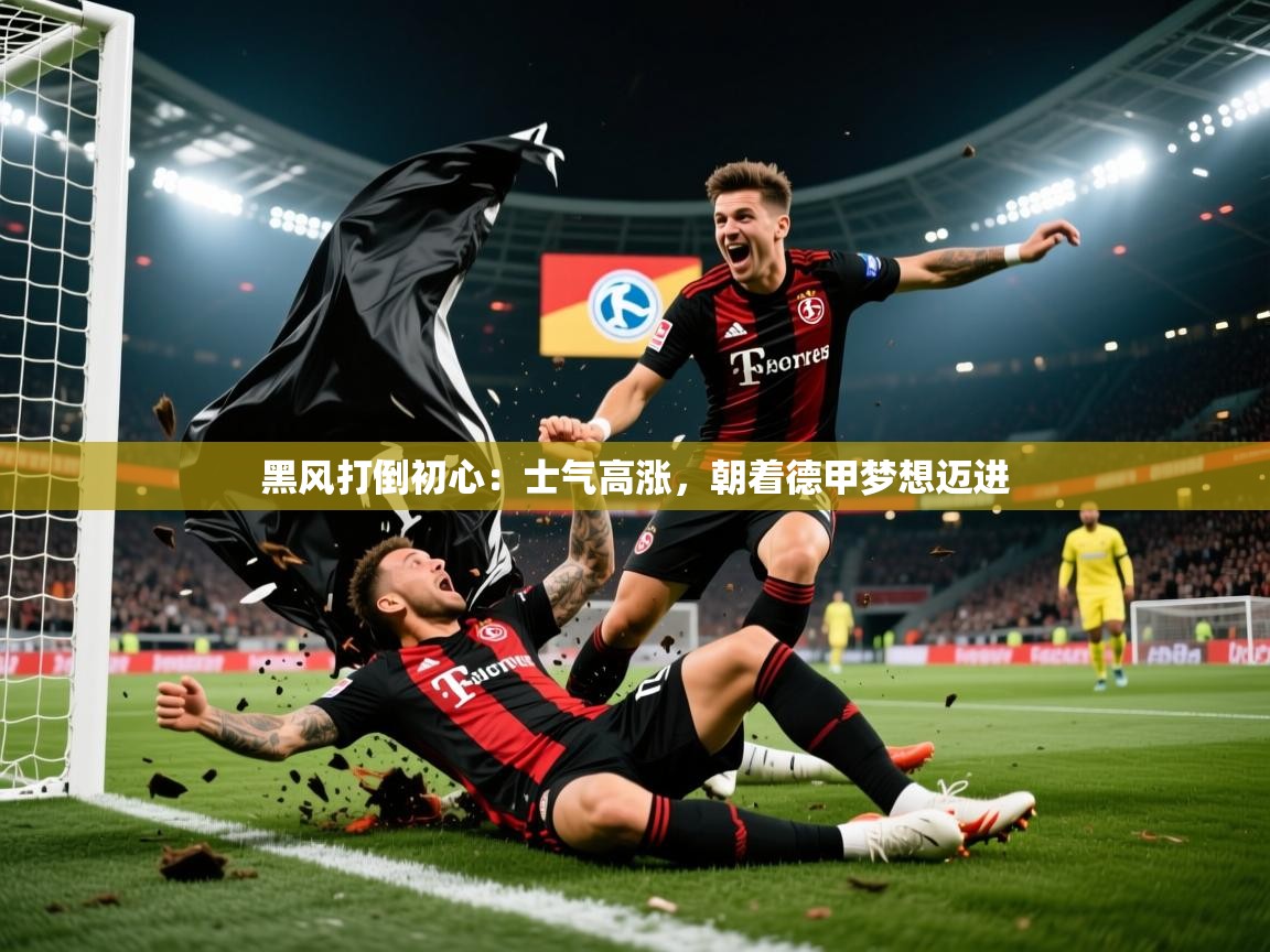 黑风打倒初心：士气高涨，朝着德甲梦想迈进  第3张