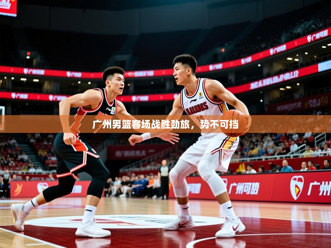广州男篮客场战胜劲旅,势不可挡 第1张