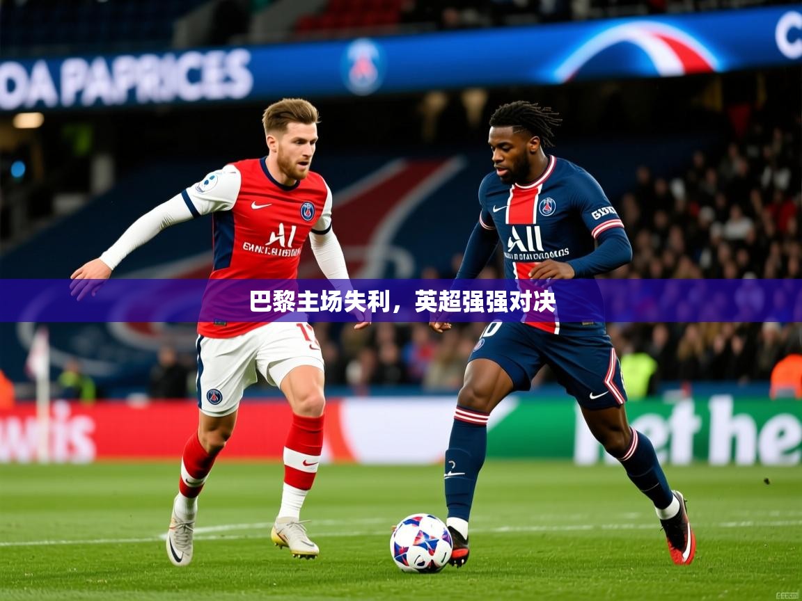 巴黎主场失利,英超强强对决 第3张