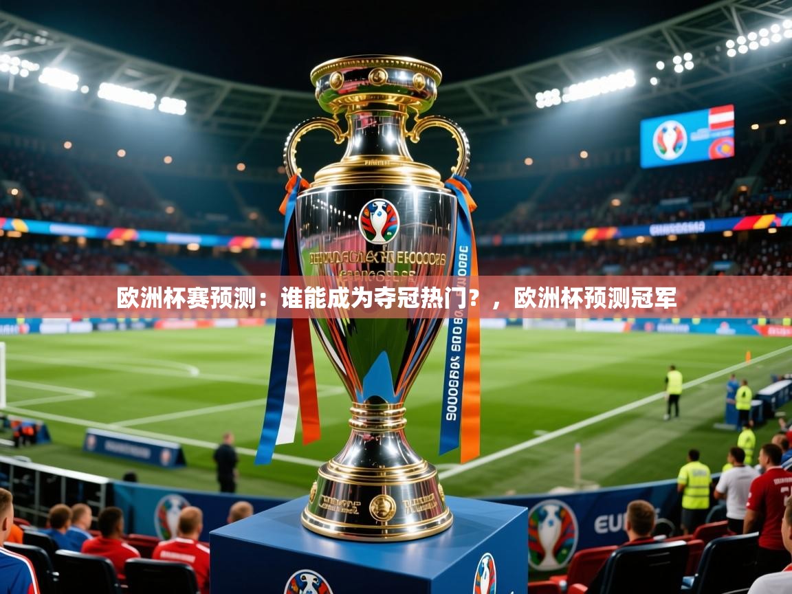 欧洲杯赛预测:谁能成为夺冠热门?,欧洲杯预测冠军 第2张
