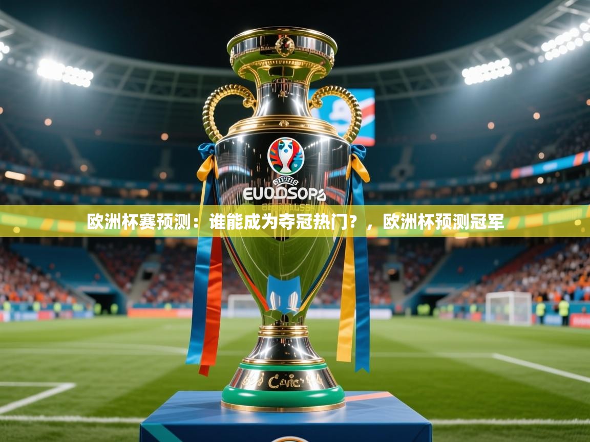 欧洲杯赛预测:谁能成为夺冠热门?,欧洲杯预测冠军 第3张