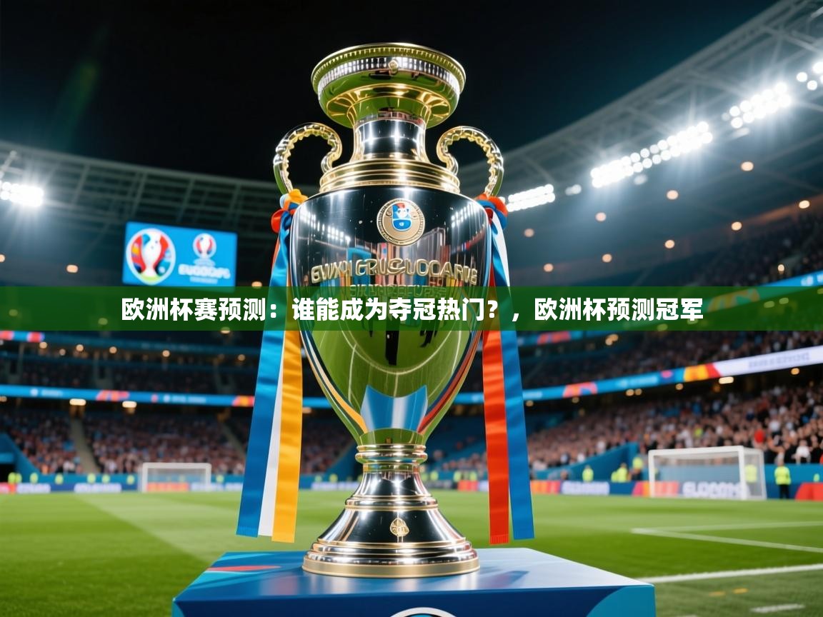 欧洲杯赛预测:谁能成为夺冠热门?,欧洲杯预测冠军 第4张