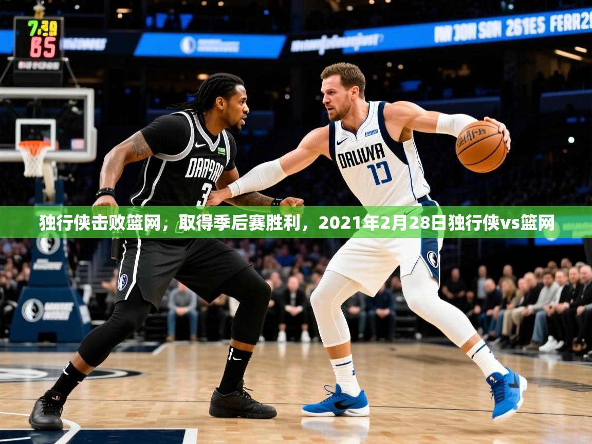 独行侠击败篮网,取得季后赛胜利,2021年2月28日独行侠vs篮网 第2张