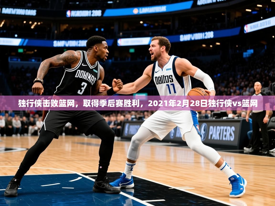 独行侠击败篮网,取得季后赛胜利,2021年2月28日独行侠vs篮网 第4张