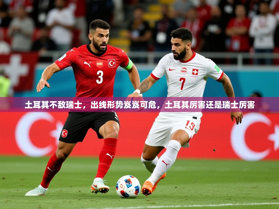 土耳其不敌瑞士,出线形势岌岌可危,土耳其厉害还是瑞士厉害 第2张