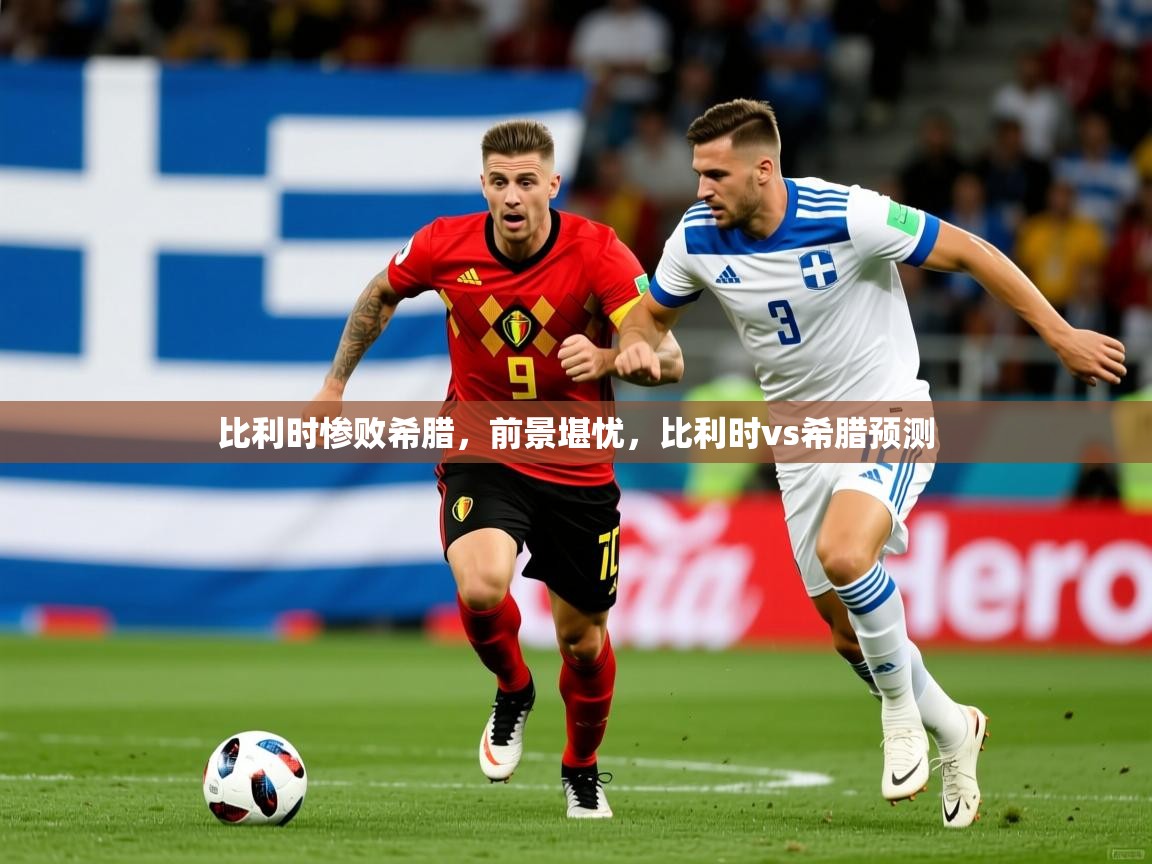 比利时惨败希腊,前景堪忧,比利时vs希腊预测 第3张
