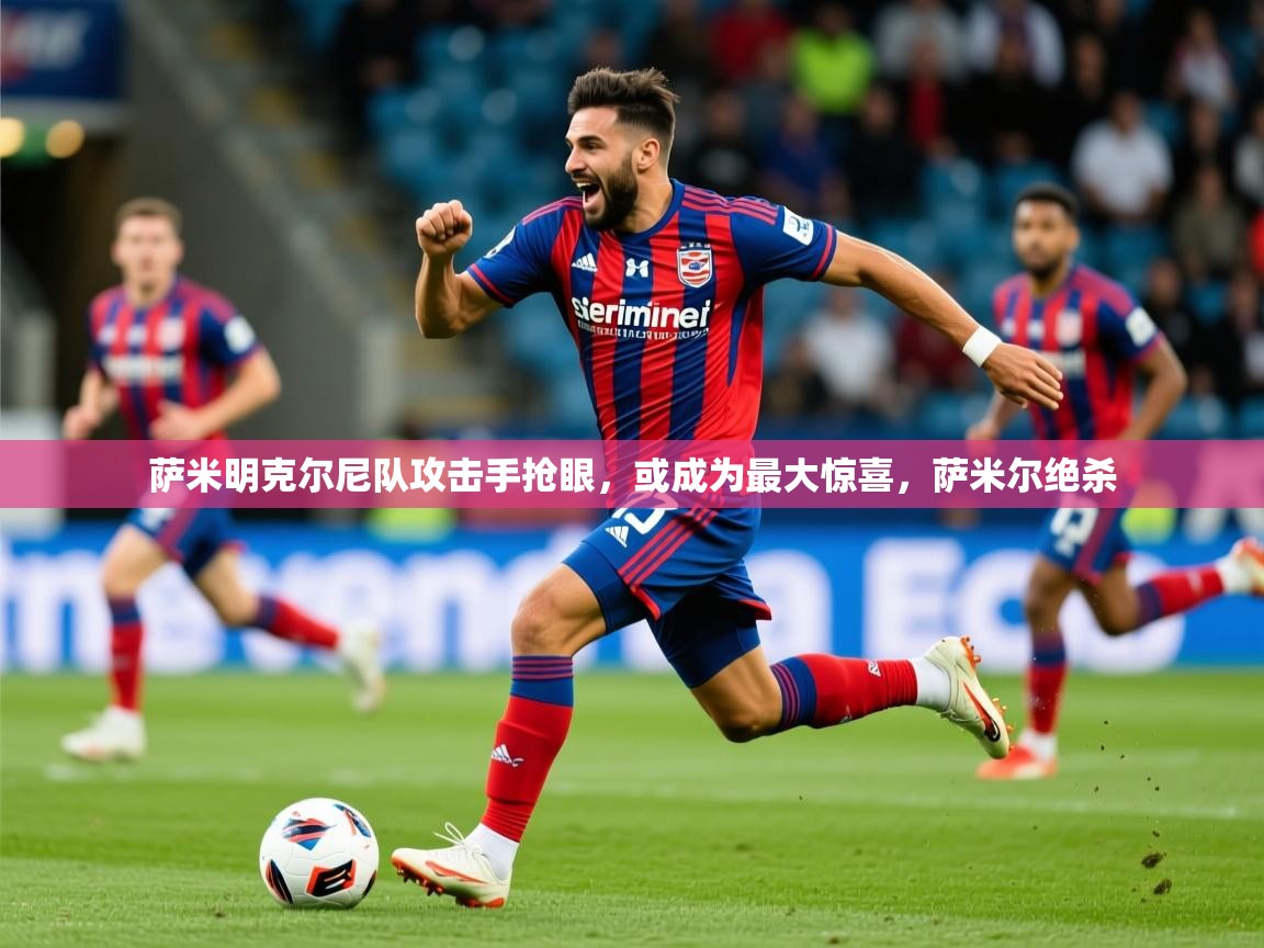 萨米明克尔尼队攻击手抢眼,或成为最大惊喜,萨米尔绝杀 第3张