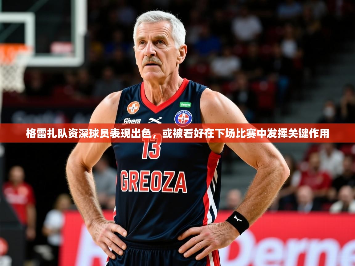 格雷扎队资深球员表现出色,或被看好在下场比赛中发挥关键作用 第4张
