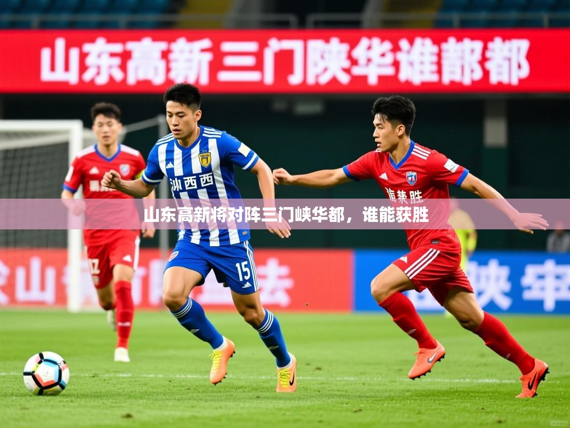 山东高新将对阵三门峡华都,谁能获胜 第3张