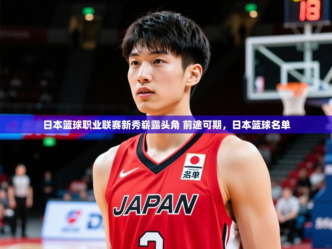 日本篮球职业联赛新秀崭露头角 前途可期,日本篮球名单 第3张