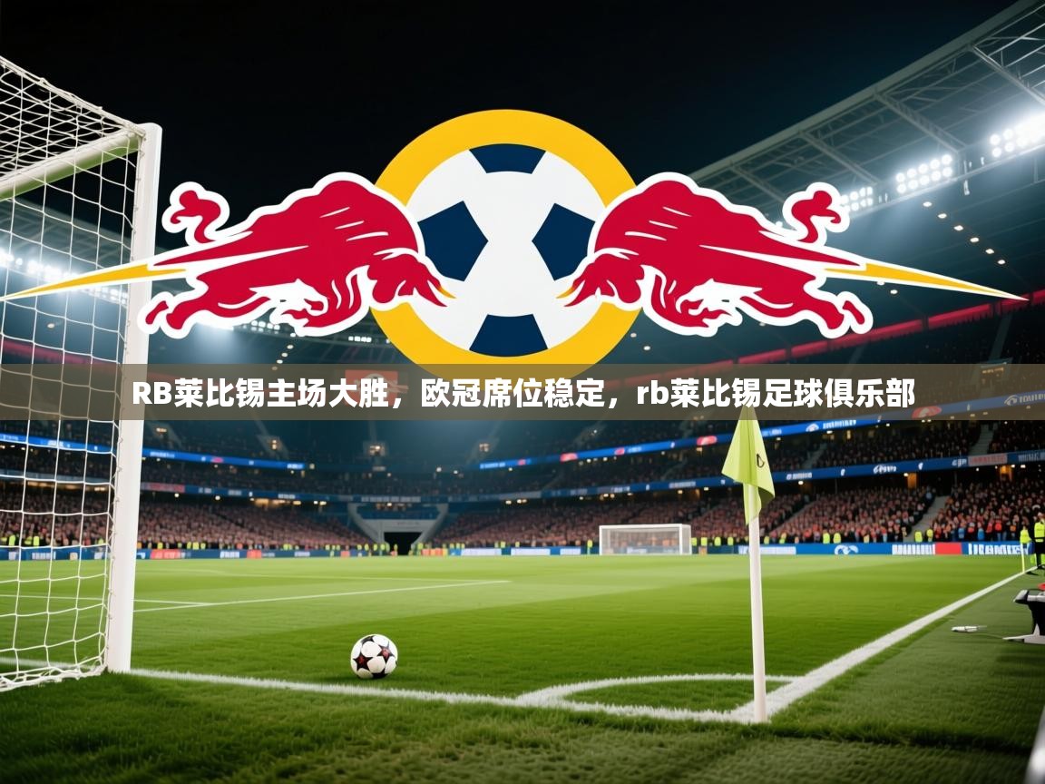 RB莱比锡主场大胜,欧冠席位稳定,rb莱比锡足球俱乐部 第1张