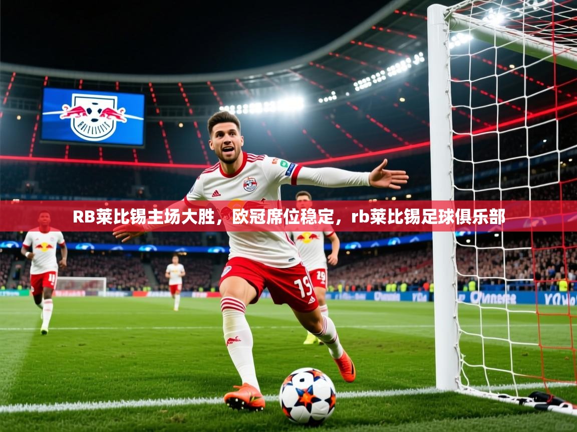 RB莱比锡主场大胜,欧冠席位稳定,rb莱比锡足球俱乐部 第3张