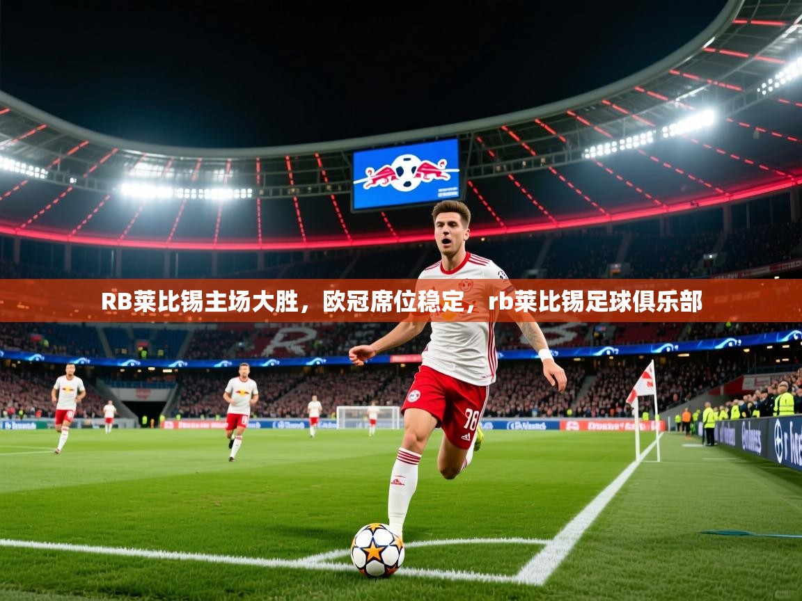 RB莱比锡主场大胜,欧冠席位稳定,rb莱比锡足球俱乐部 第2张