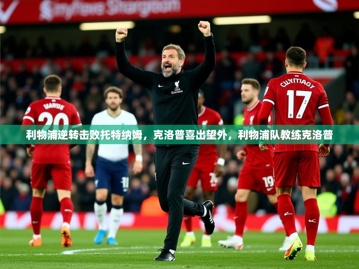 利物浦逆转击败托特纳姆,克洛普喜出望外,利物浦队教练克洛普 第2张