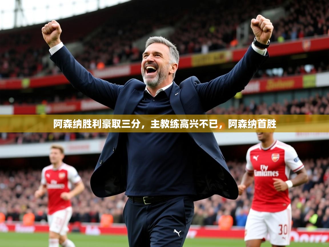 阿森纳胜利豪取三分,主教练高兴不已,阿森纳首胜 第1张