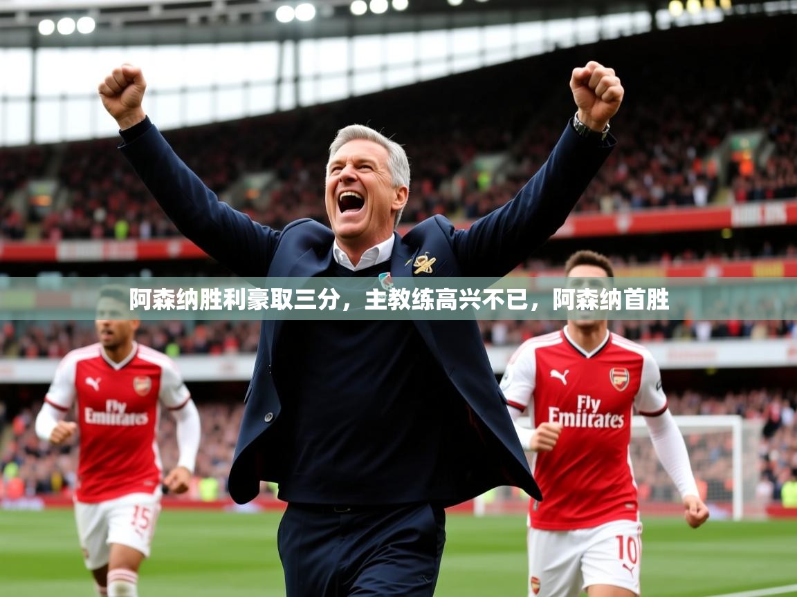 阿森纳胜利豪取三分,主教练高兴不已,阿森纳首胜 第4张