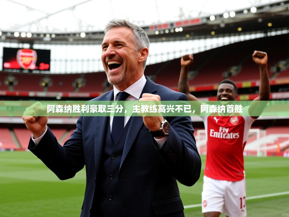 阿森纳胜利豪取三分,主教练高兴不已,阿森纳首胜 第2张