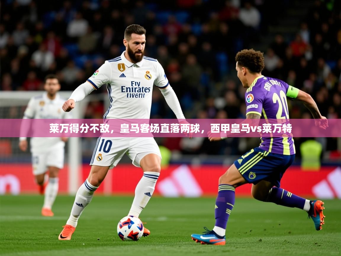 莱万得分不敌,皇马客场直落两球,西甲皇马vs莱万特 第3张