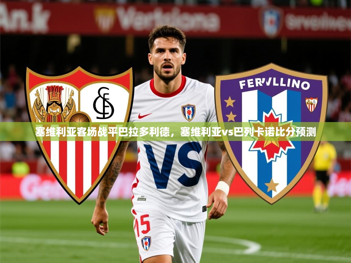 塞维利亚客场战平巴拉多利德,塞维利亚vs巴列卡诺比分预测 第3张