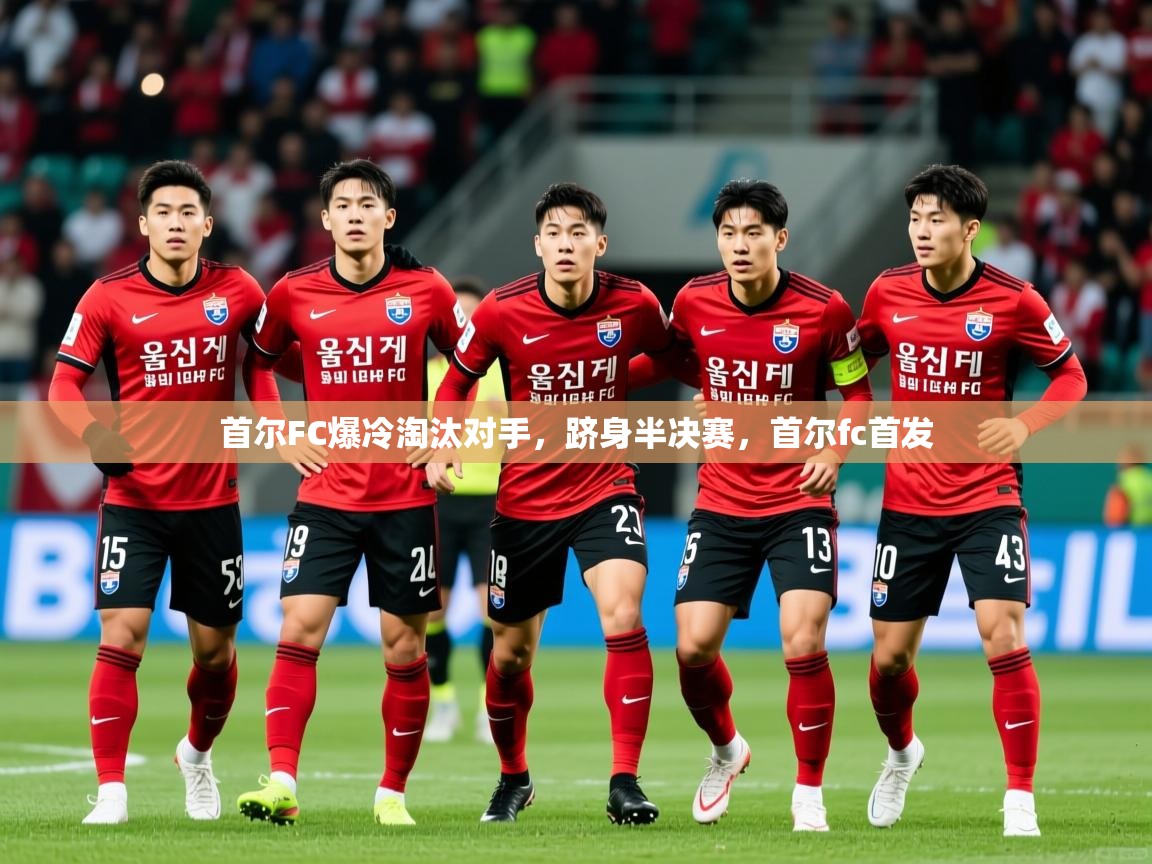 首尔FC爆冷淘汰对手,跻身半决赛,首尔fc首发 第1张