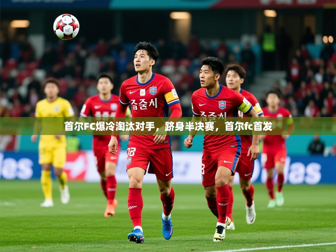 首尔FC爆冷淘汰对手,跻身半决赛,首尔fc首发 第2张