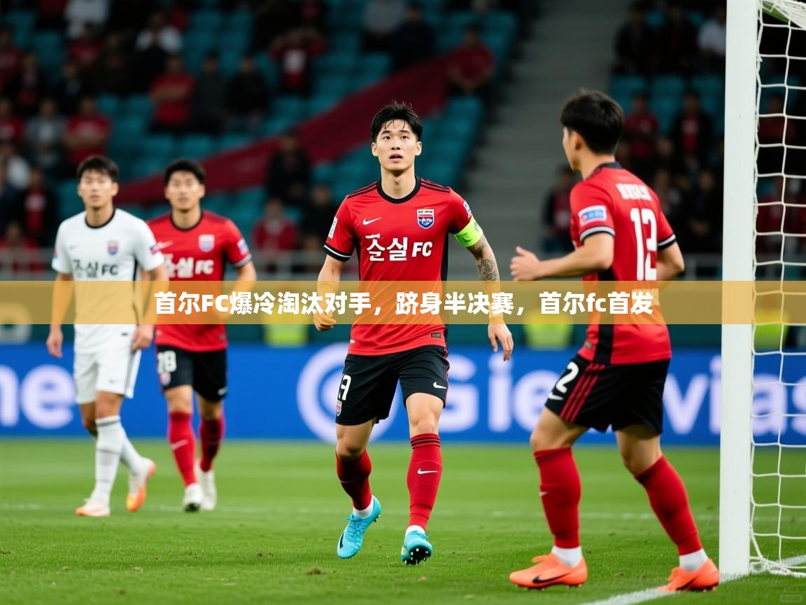 首尔FC爆冷淘汰对手,跻身半决赛,首尔fc首发 第3张
