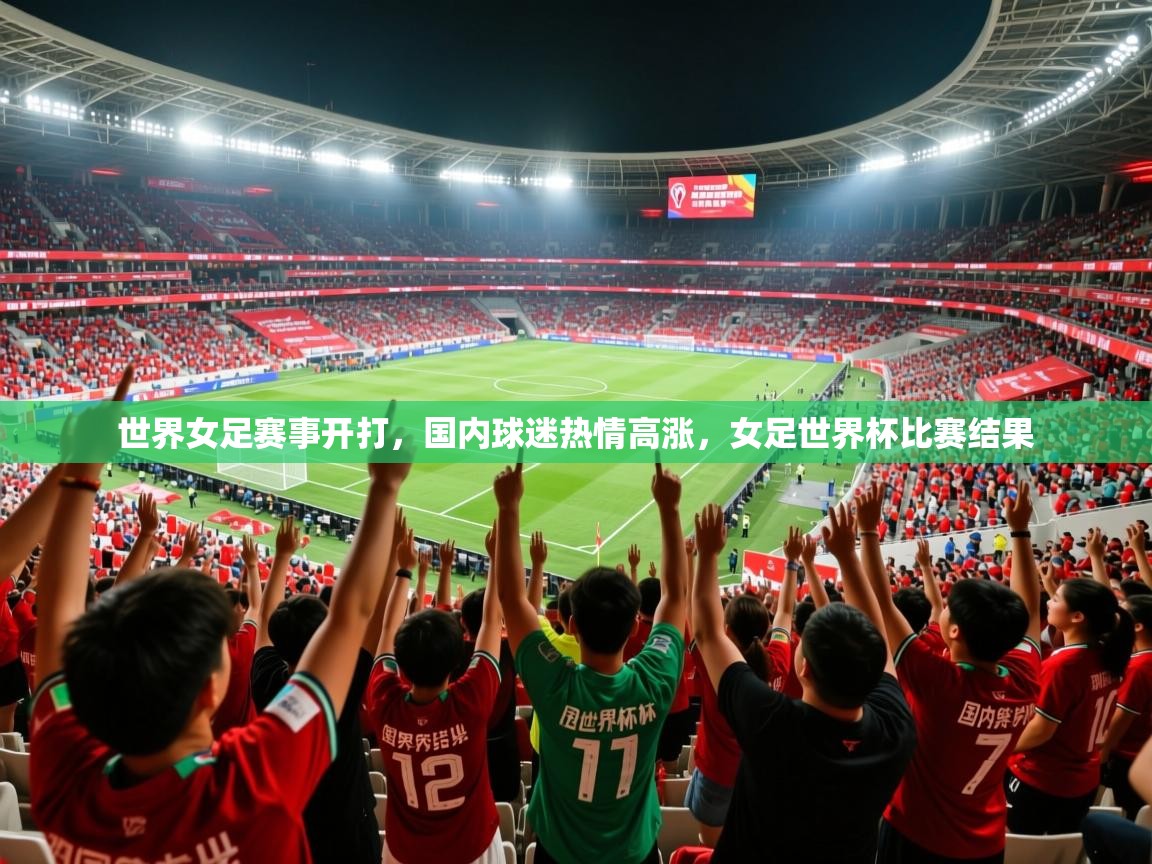 世界女足赛事开打,国内球迷热情高涨,女足世界杯比赛结果 第2张
