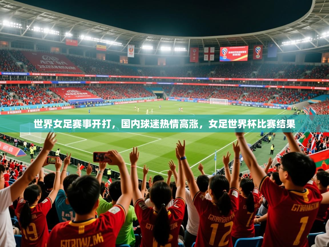 世界女足赛事开打,国内球迷热情高涨,女足世界杯比赛结果 第3张
