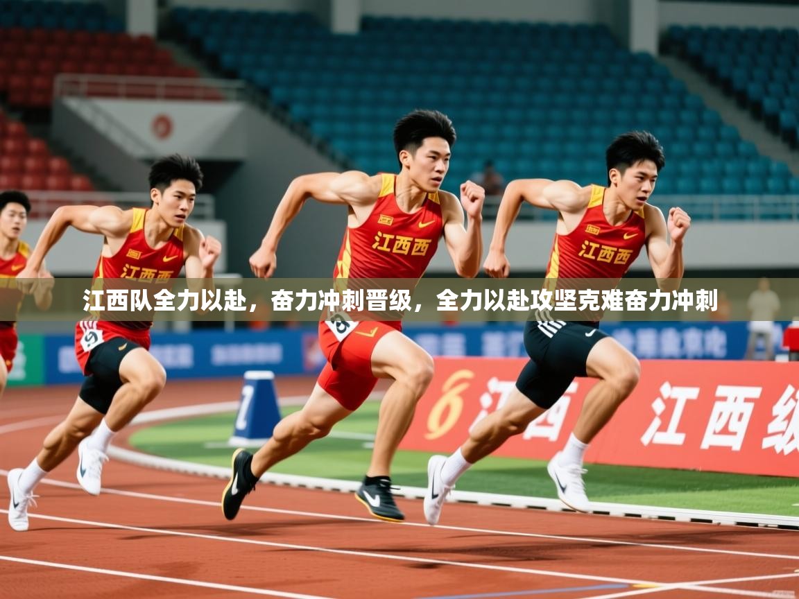 江西队全力以赴,奋力冲刺晋级,全力以赴攻坚克难奋力冲刺 第2张