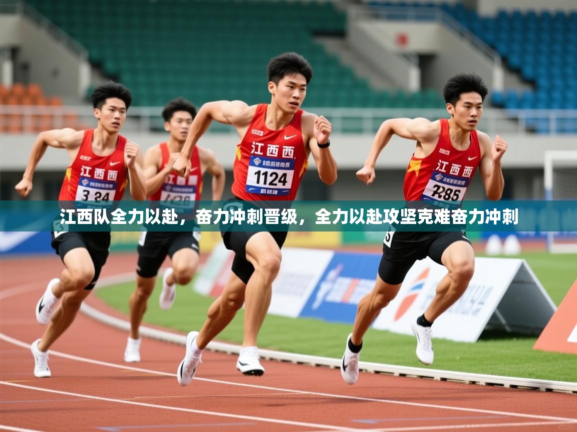 江西队全力以赴,奋力冲刺晋级,全力以赴攻坚克难奋力冲刺 第3张