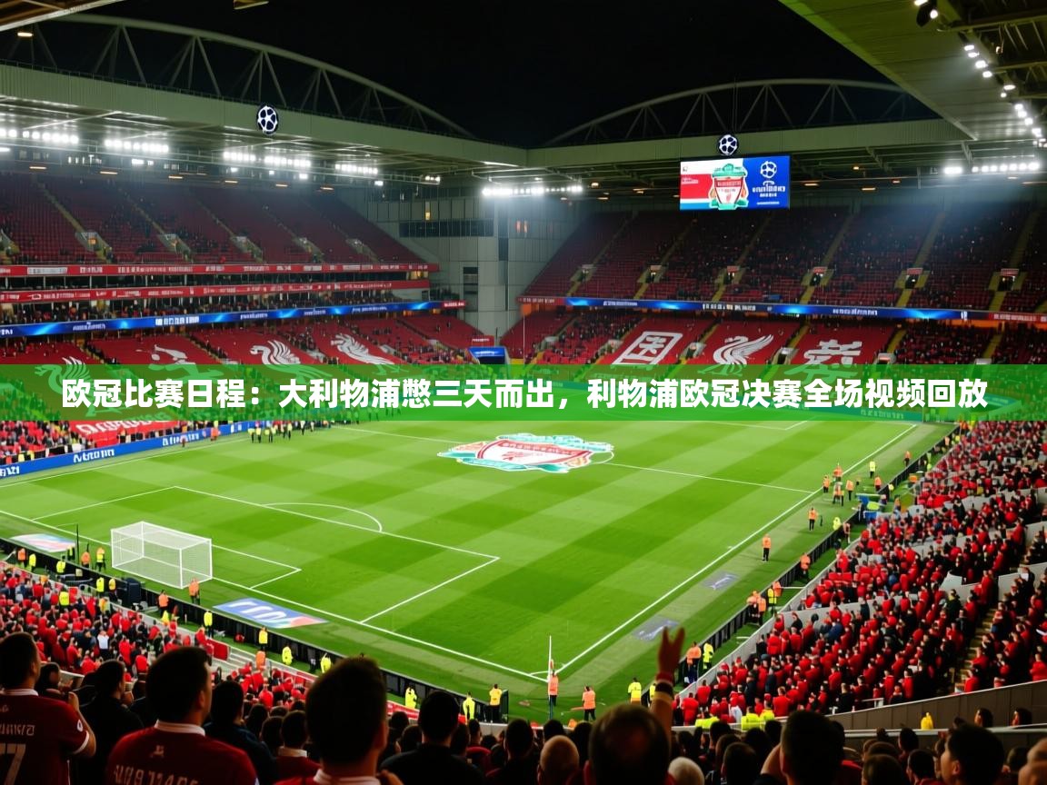 欧冠比赛日程:大利物浦憋三天而出,利物浦欧冠决赛全场视频回放 第2张