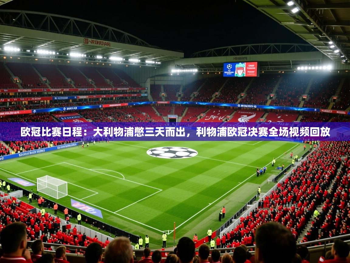 欧冠比赛日程:大利物浦憋三天而出,利物浦欧冠决赛全场视频回放 第3张