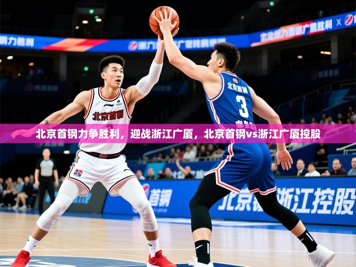 北京首钢力争胜利,迎战浙江广厦,北京首钢vs浙江广厦控股 第1张