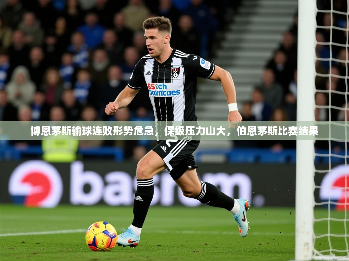 博恩茅斯输球连败形势危急,保级压力山大,伯恩茅斯比赛结果 第3张