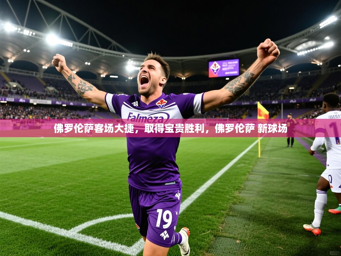 佛罗伦萨客场大捷,取得宝贵胜利,佛罗伦萨 新球场 第2张