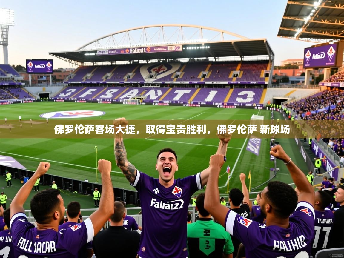 佛罗伦萨客场大捷,取得宝贵胜利,佛罗伦萨 新球场 第4张