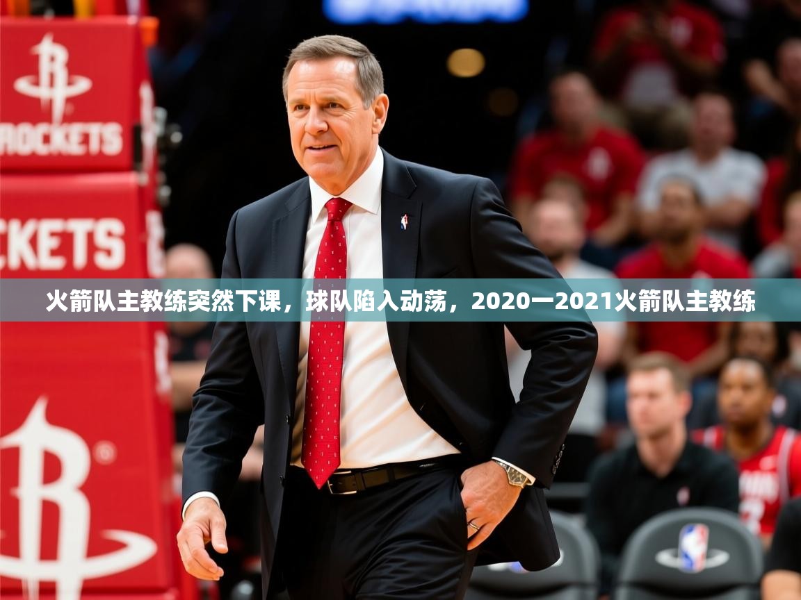 火箭队主教练突然下课,球队陷入动荡,2020一2021火箭队主教练 第2张
