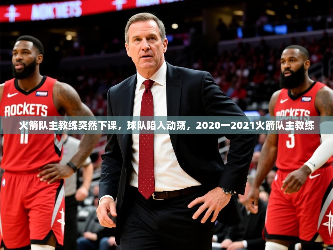 火箭队主教练突然下课,球队陷入动荡,2020一2021火箭队主教练 第3张