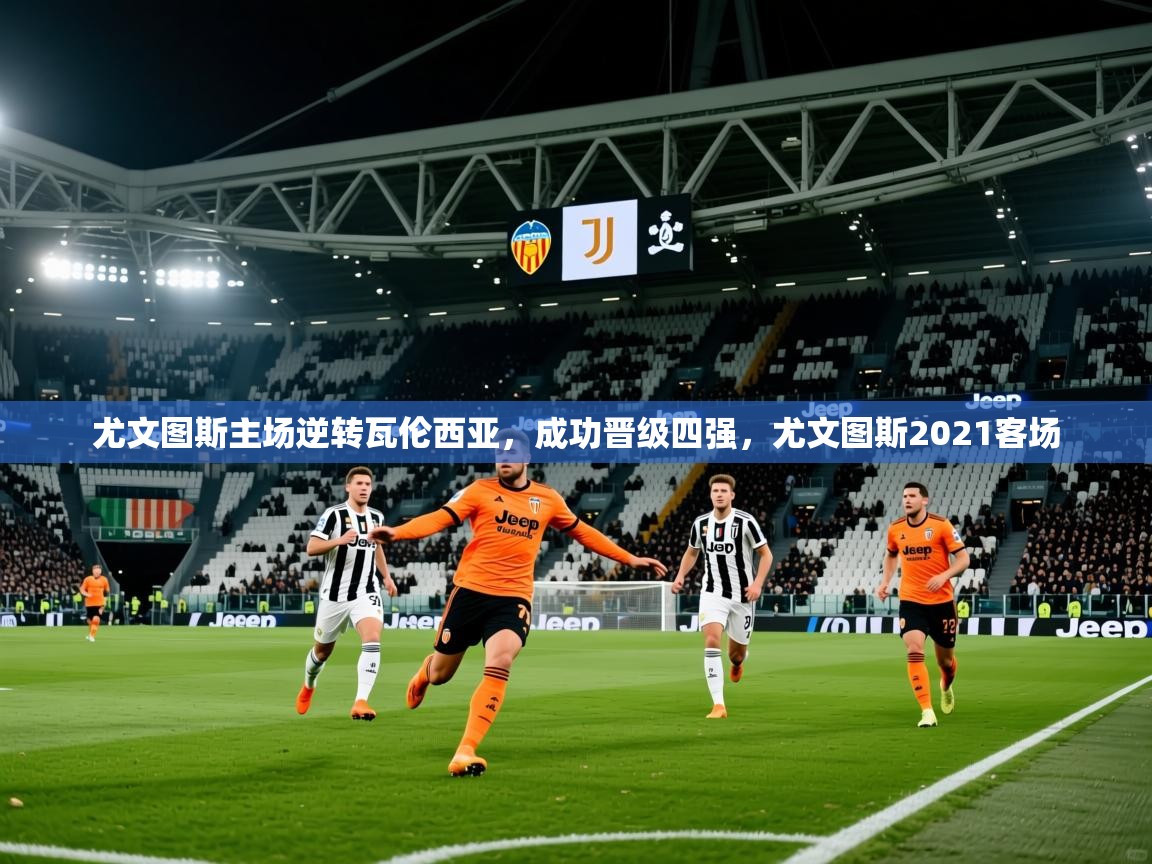 尤文图斯主场逆转瓦伦西亚,成功晋级四强,尤文图斯2021客场 第1张