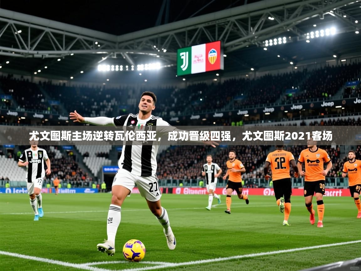 尤文图斯主场逆转瓦伦西亚,成功晋级四强,尤文图斯2021客场 第3张