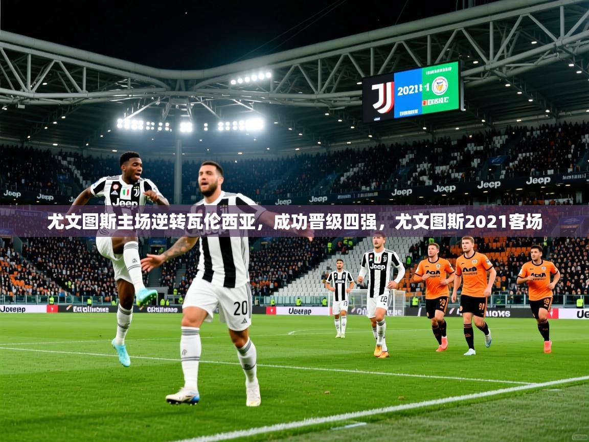 尤文图斯主场逆转瓦伦西亚,成功晋级四强,尤文图斯2021客场 第4张