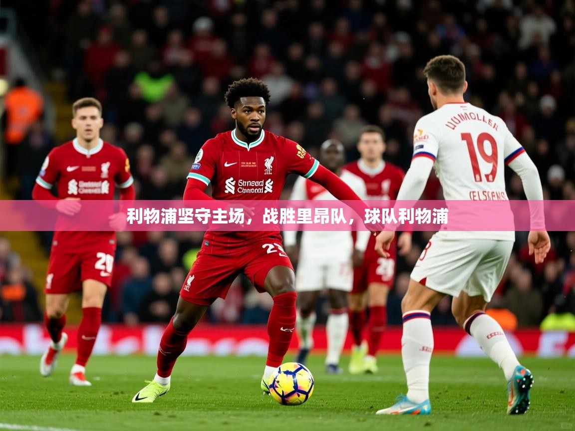 利物浦坚守主场,战胜里昂队,球队利物浦 第1张