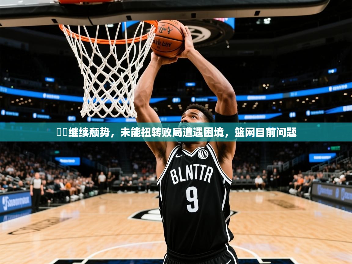 籃網继续颓势,未能扭转败局遭遇困境,篮网目前问题 第1张