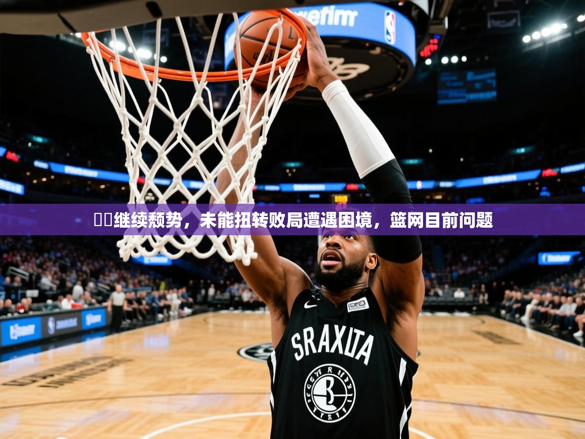 籃網继续颓势,未能扭转败局遭遇困境,篮网目前问题 第2张