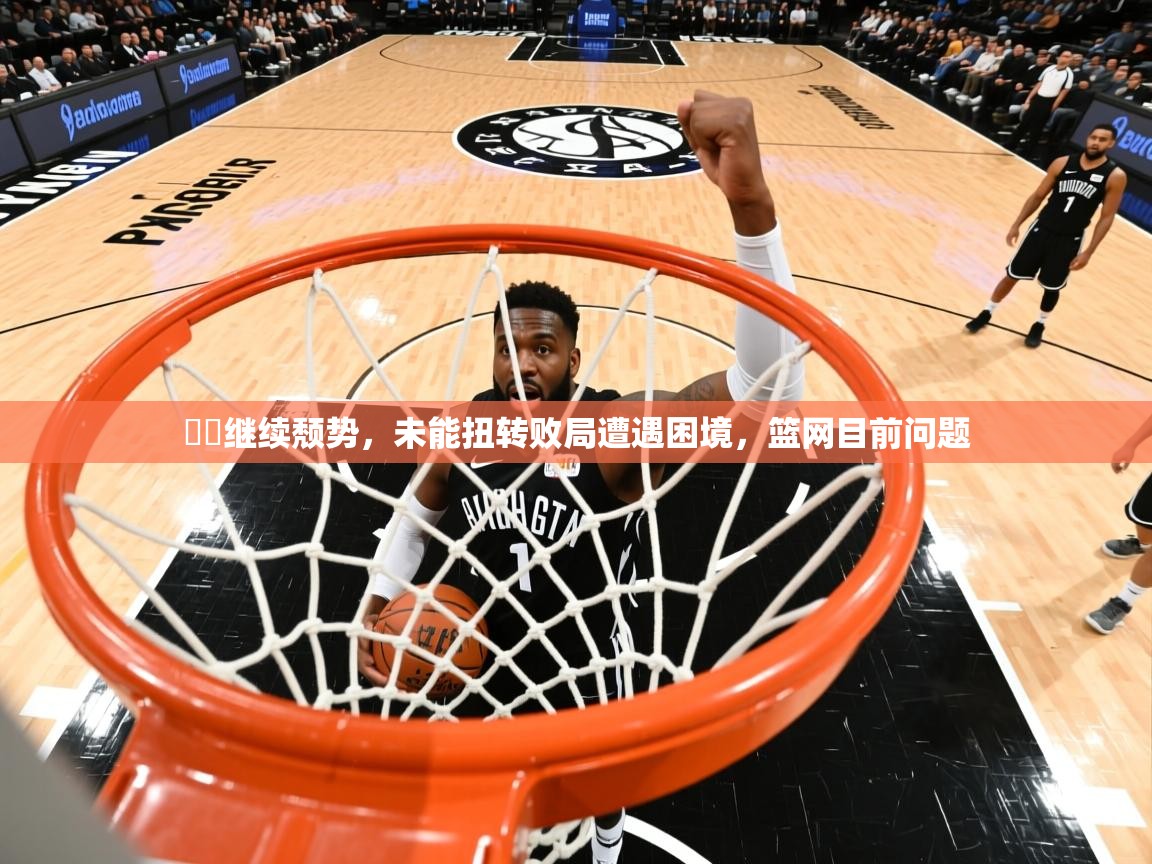 籃網继续颓势,未能扭转败局遭遇困境,篮网目前问题 第4张