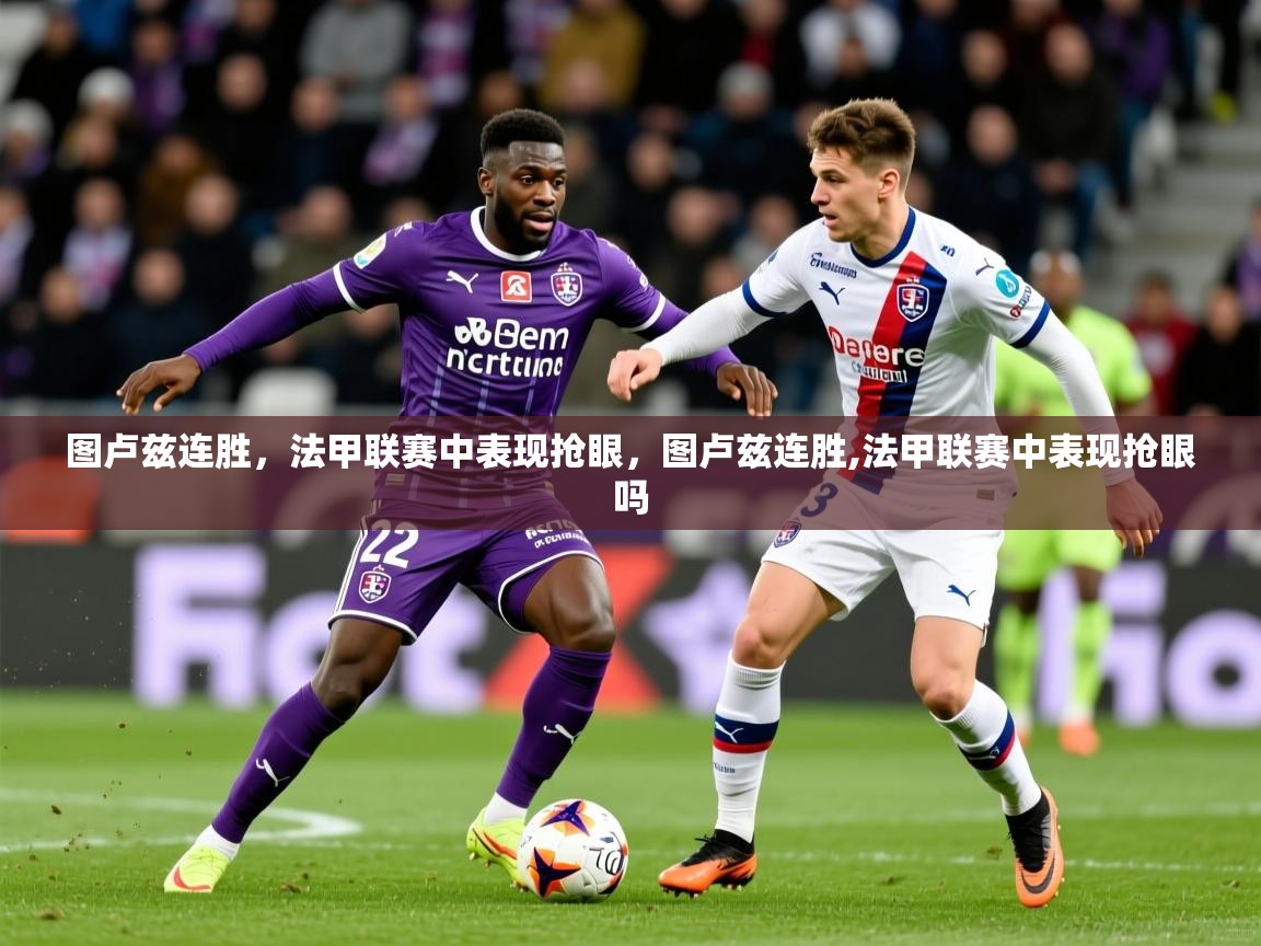 图卢兹连胜,法甲联赛中表现抢眼,图卢兹连胜,法甲联赛中表现抢眼吗 第2张