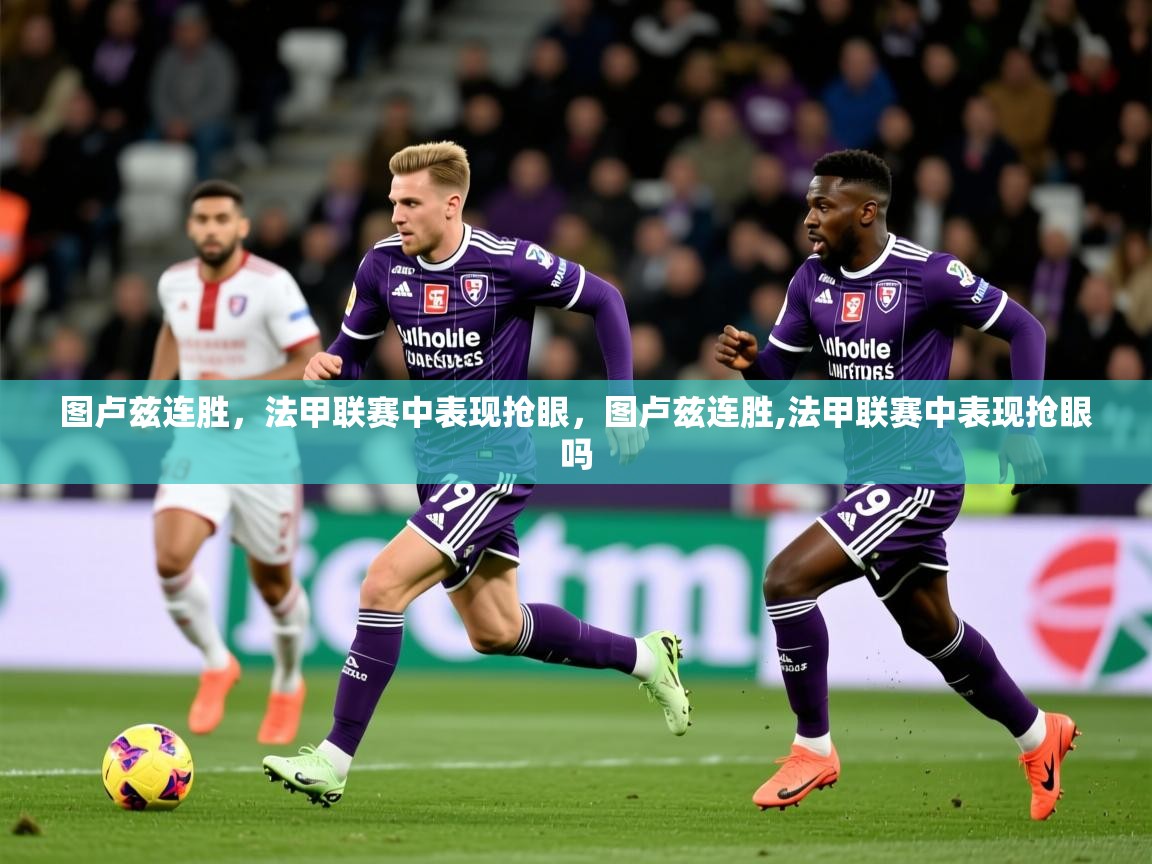 图卢兹连胜,法甲联赛中表现抢眼,图卢兹连胜,法甲联赛中表现抢眼吗 第4张