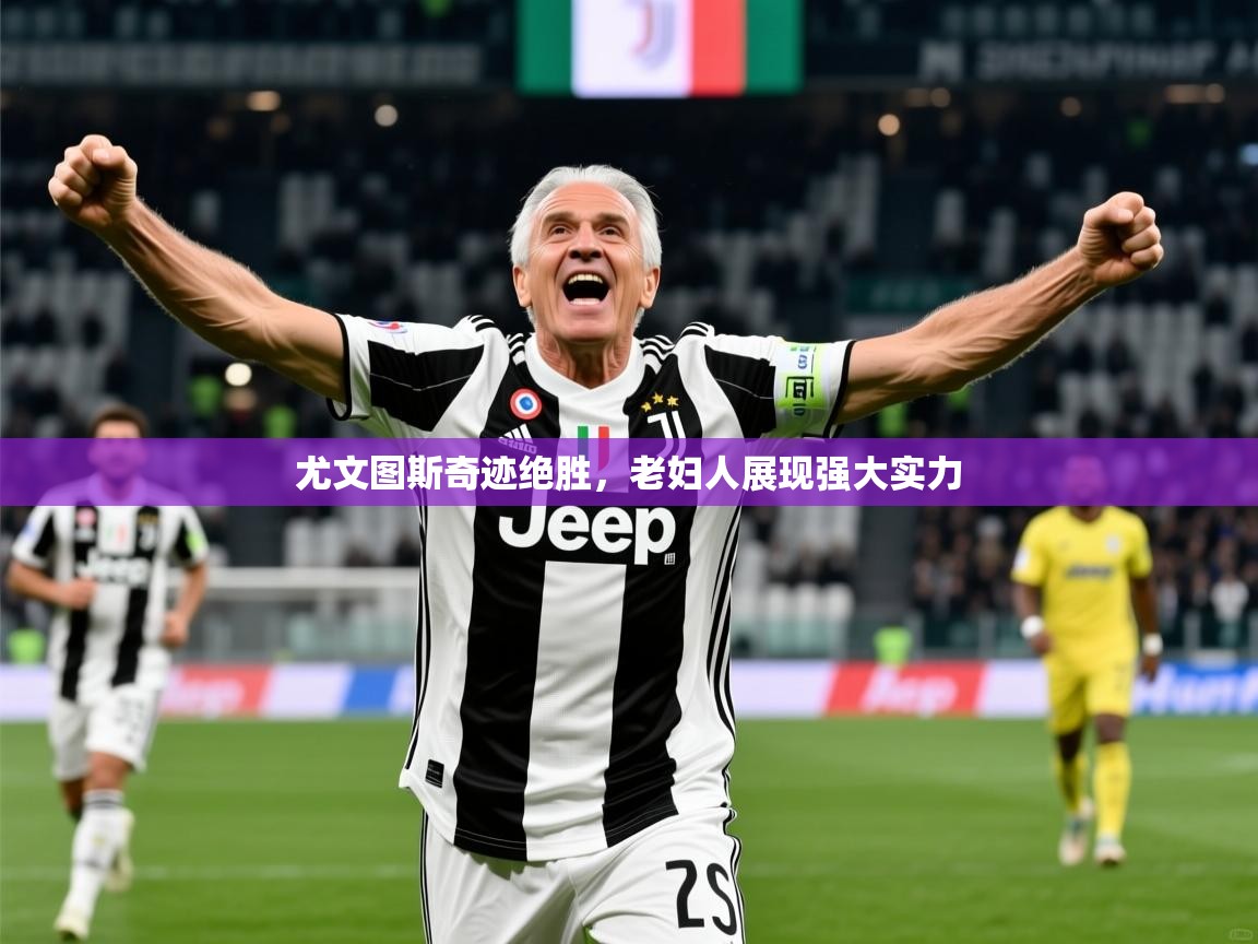 尤文图斯奇迹绝胜,老妇人展现强大实力 第3张