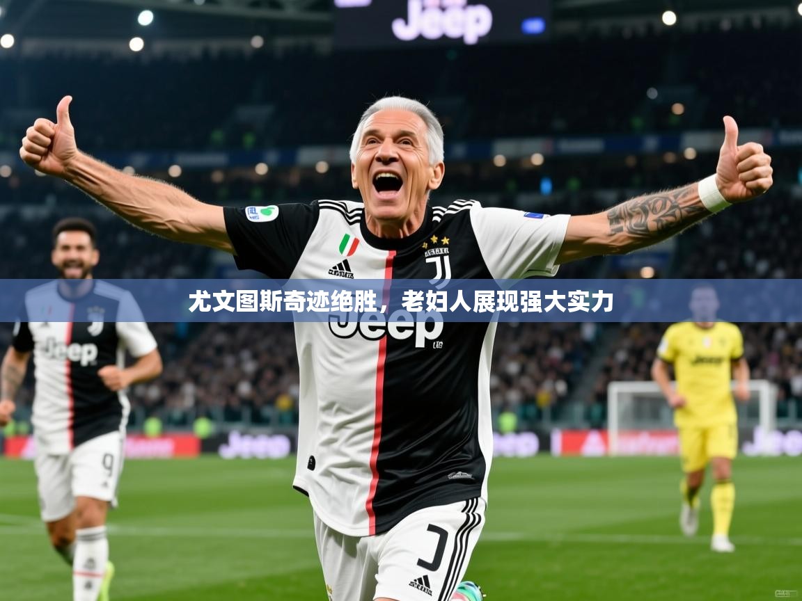 尤文图斯奇迹绝胜,老妇人展现强大实力 第4张